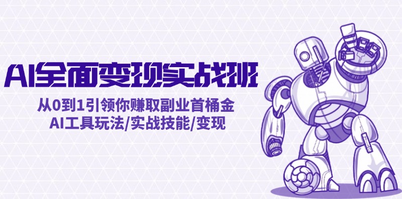 AI全面变现实操班：从0到1引领你赚取副业首桶金AI工具玩法/实战技能/变现 - 星空项目网-星空项目网