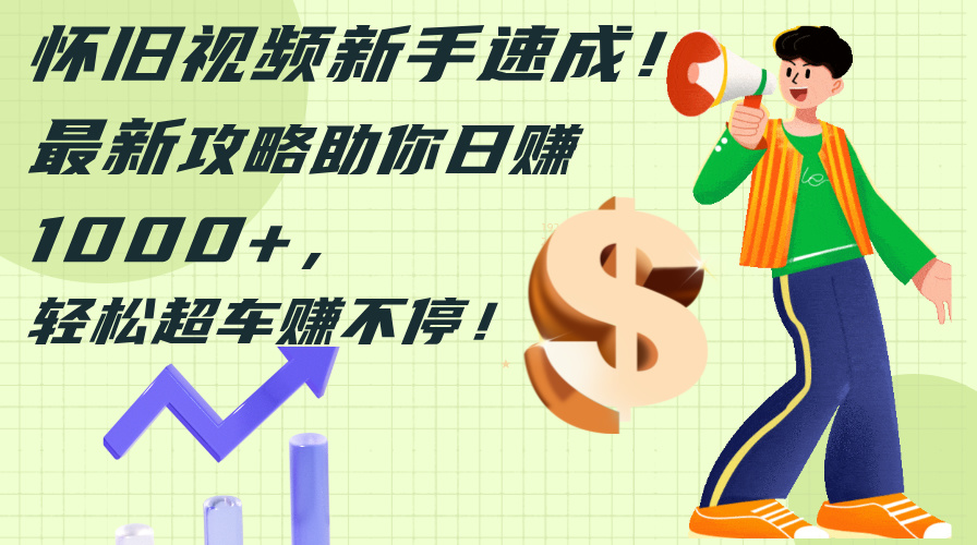 怀旧视频新手速成！最新攻略助你日赚1000+，轻松超车赚不停 - 星空项目网-星空项目网