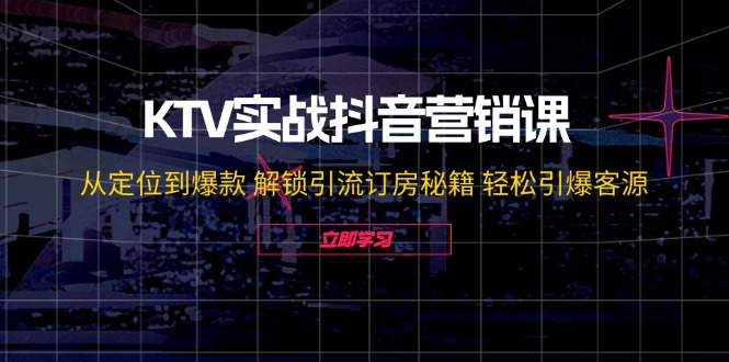 KTV实战抖音营销课：从定位到爆款 解锁引流订房秘籍 轻松引爆客源-无水印 - 星空项目网-星空项目网