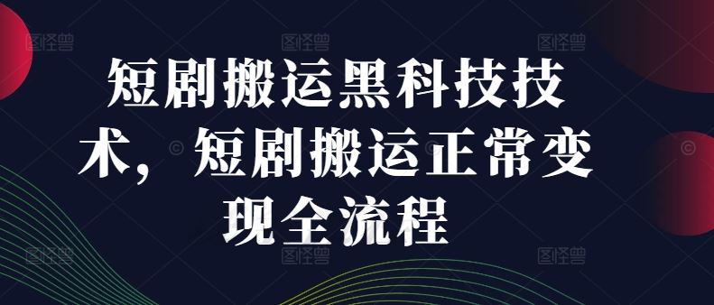 短剧搬运黑科技技术，短剧搬运正常变现全流程 - 星空项目网-星空项目网