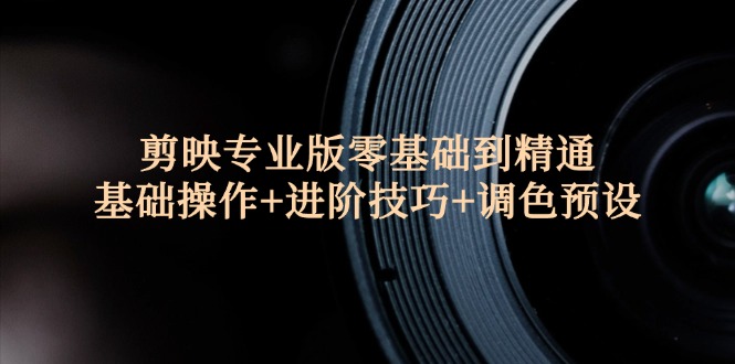 剪映专业版零基础到精通：基础操作+进阶技巧+调色预设" - 星空项目网-星空项目网
