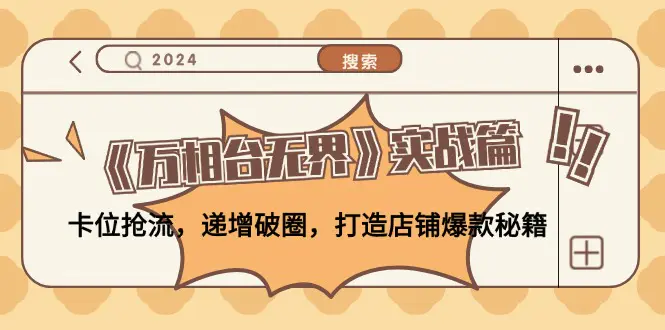 《万相台无界》实战篇：卡位抢流，递增破圈，打造店铺爆款秘籍-无水印 - 星空项目网-星空项目网