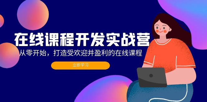 在线课程开发实战营：从零开始，打造受欢迎并盈利的在线课程 - 星空项目网-星空项目网