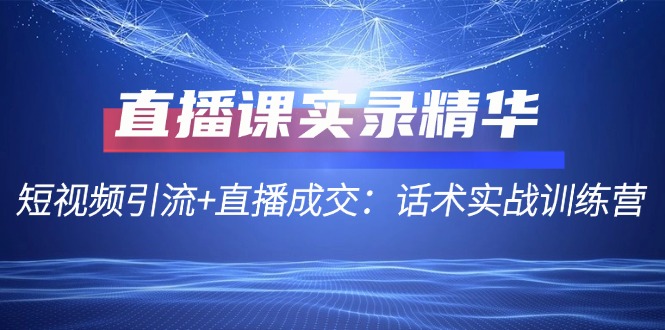 直播课实录精华：短视频引流+直播成交：话术实战训练营 - 星空项目网-星空项目网