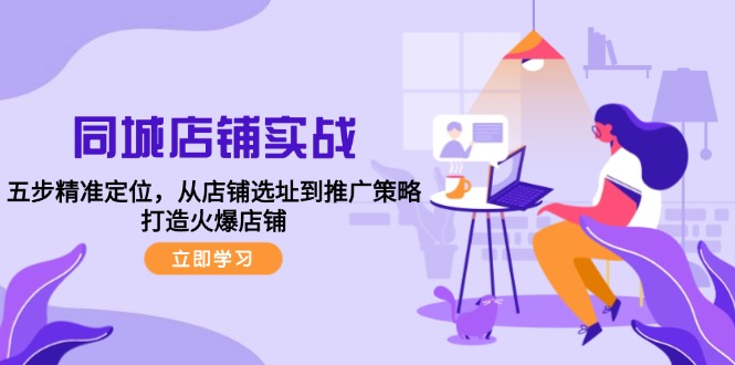 同城店铺实战：五步精准定位，从店铺选址到推广策略，打造火爆店铺 - 星空项目网-星空项目网