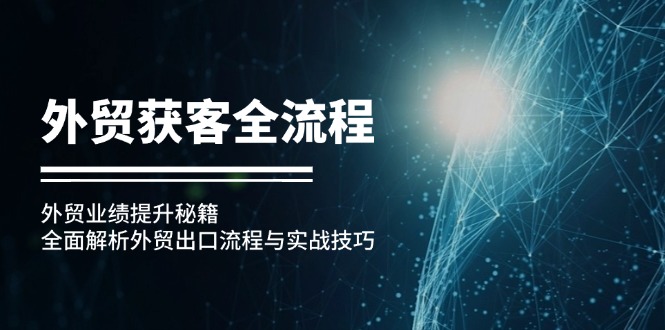 外贸获客全流程：外贸业绩提升秘籍：全面解析外贸出口流程与实战技巧 - 星空项目网-星空项目网