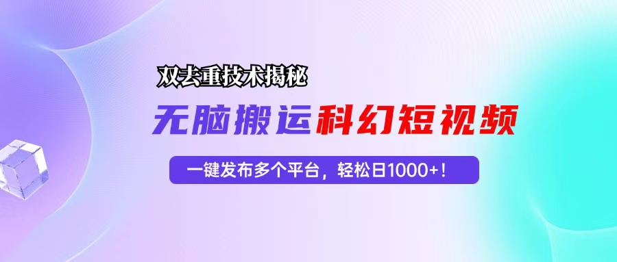 科幻短视频双重去重技术揭秘，一键发布多个平台，轻松日入1000+！ - 星空项目网-星空项目网