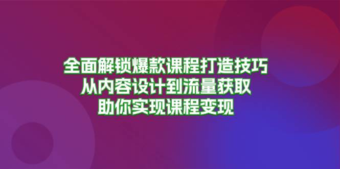 全面解锁爆款课程打造技巧，从内容设计到流量获取，助你实现课程变现 - 星空项目网-星空项目网