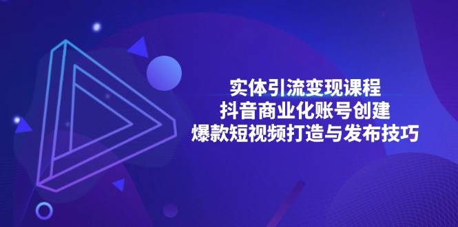 实体引流变现课程；抖音商业化账号创建；爆款短视频打造与发布技巧 - 星空项目网-星空项目网