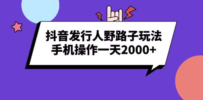 抖音发行人野路子玩法，手机操作一天2000+ - 星空项目网-星空项目网