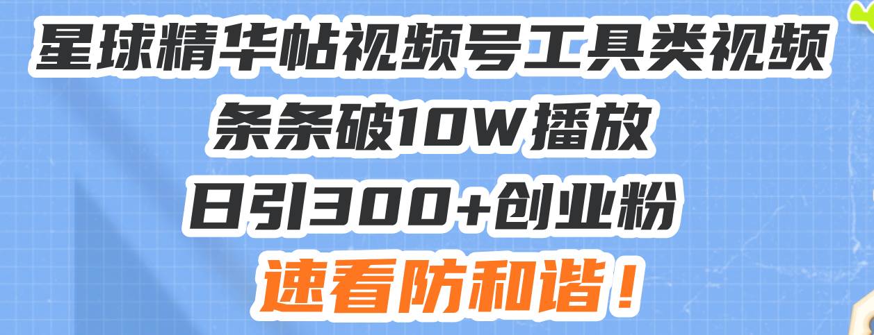 星球精华帖视频号工具类视频条条破10W播放日引300+创业粉，速看防和谐！ - 星空项目网-星空项目网