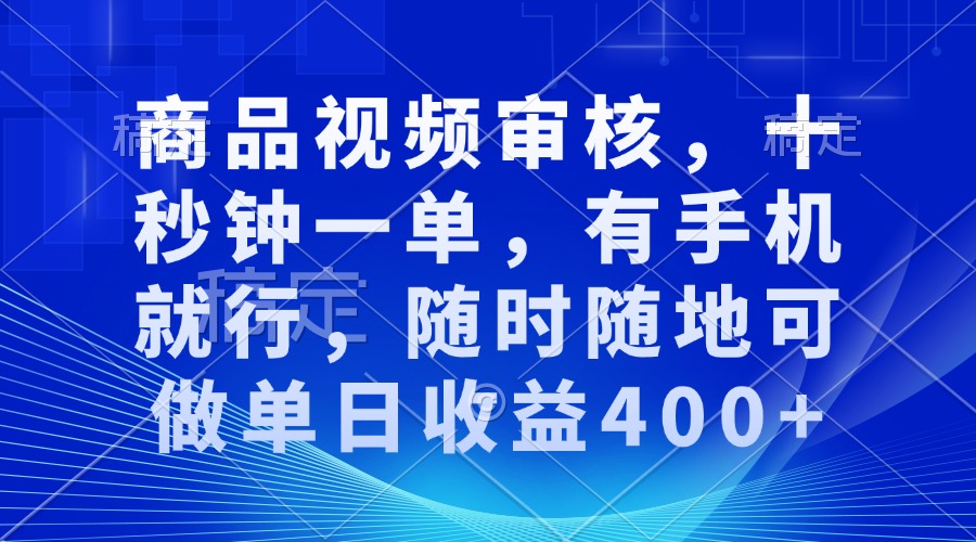 商品视频审核，十秒钟一单，有手机就行，随时随地可做单日收益400+ - 星空项目网-星空项目网