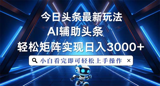今日头条最新玩法，思路简单，AI辅助，复制粘贴轻松矩阵日入3000+ - 星空项目网-星空项目网