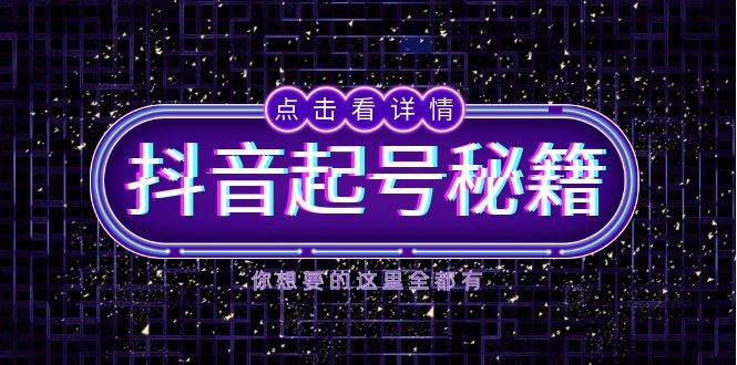 抖音起号秘籍，掌握抖音算法与鱼塘玩法，快速获取流量，打造爆款直播间 - 星空项目网-星空项目网