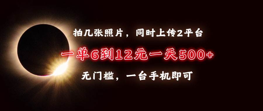 拍几张照片，同时上传2平台，一单6到12元，一天轻松500+，无门槛，一台… - 星空项目网-星空项目网