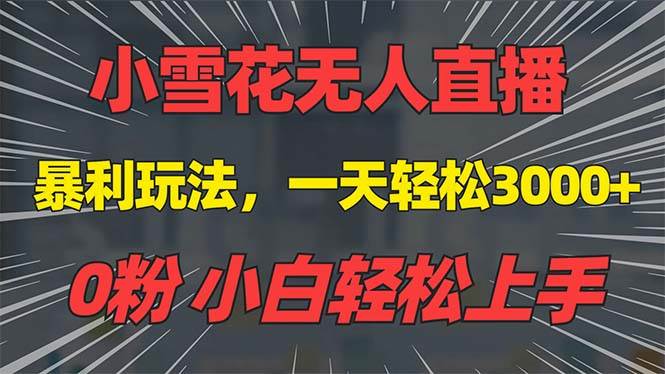 抖音雪花无人直播，一天躺赚3000+，0粉手机可搭建，不违规不限流，小白… - 星空项目网-星空项目网