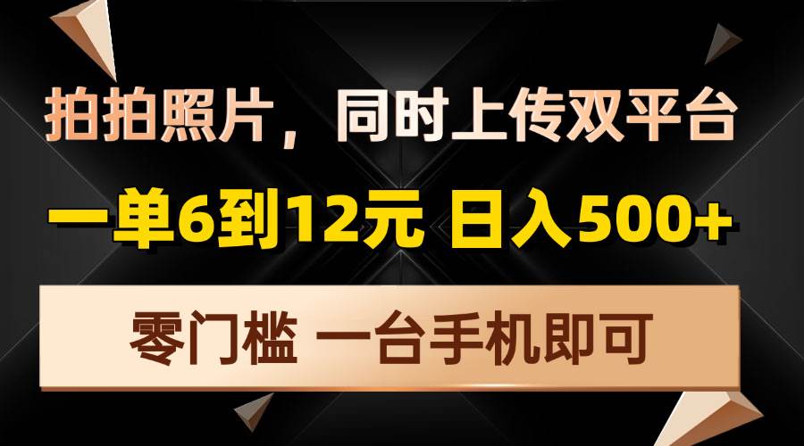 拍拍照片，同时上传双平台，一单6到12元，轻轻松松日入500+，零门槛，… - 星空项目网-星空项目网