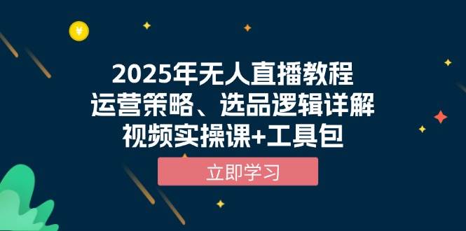 2025年无人直播教程，运营策略、选品逻辑详解，视频实操课+工具包 - 星空项目网-星空项目网