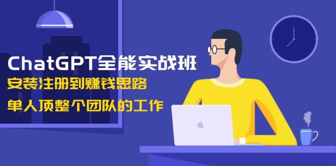 ChatGPT全能实战班，安装注册到赚钱思路，单人顶整个团队的工作 - 星空项目网-星空项目网