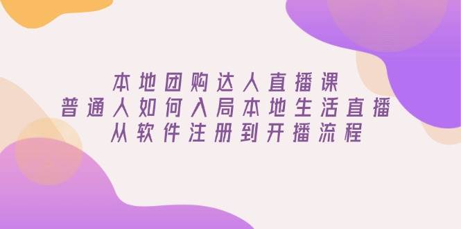 本地团购达人直播课：普通人如何入局本地生活直播, 从软件注册到开播流程 - 星空项目网-星空项目网