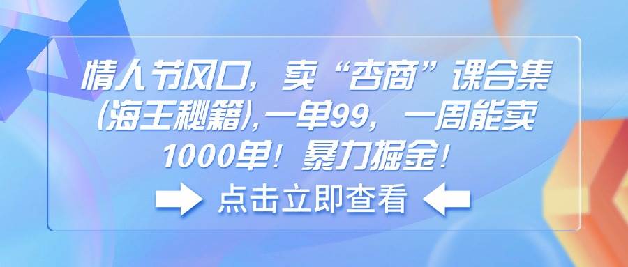情人节风口，卖“杏商”课合集(海王秘籍),一单99，一周能卖1000单！暴… - 星空项目网-星空项目网