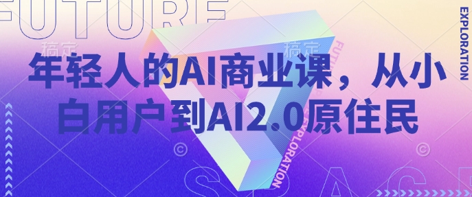 年轻人的AI商业课，从小白用户到AI2.0原住民 - 星空项目网-星空项目网