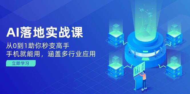 AI落地实战课：从0到1助你秒变高手，手机就能用，涵盖多行业应用 - 星空项目网-星空项目网