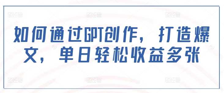 如何通过GPT创作，打造爆文，单日轻松收益多张 - 星空项目网-星空项目网