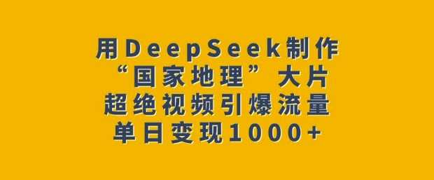 用DeepSeek制作“国家地理”大片，超绝视频引爆流量，单日变现多张 - 星空项目网-星空项目网