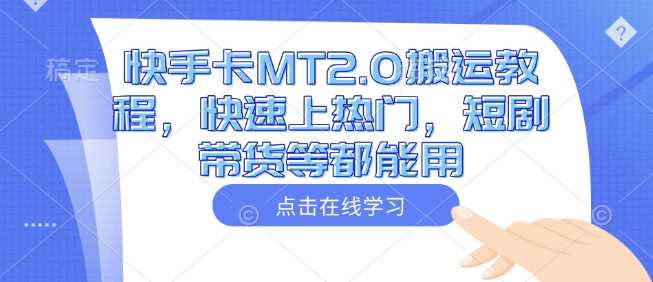 快手卡MT2.0搬运教程，快速上热门，短剧带货等都能用 - 星空项目网-星空项目网