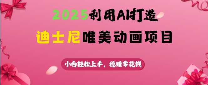 2025利用AI打造迪士尼唯美动画项目，小白轻松上手，稳挣零花钱 - 星空项目网-星空项目网