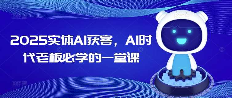 2025实体AI获客，AI时代老板必学的一堂课 - 星空项目网-星空项目网