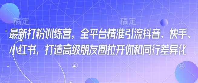 最新打粉训练营，全平台精准引流抖音、快手、小红书，打造高级朋友圈拉开你和同行差异化 - 星空项目网-星空项目网