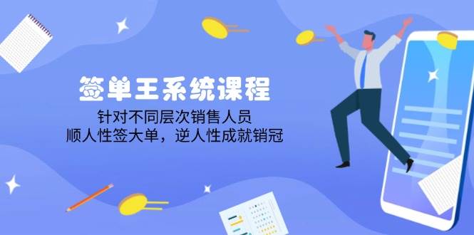 签单王系统课程，针对不同层次销售人员，顺人性签大单，逆人性成就销冠 - 星空项目网-星空项目网