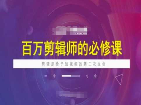 百万剪辑师必修课，剪辑是给予短视频的第二次生命 - 星空项目网-星空项目网