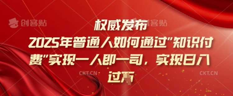 2025年普通人如何通过知识付费实现一人即一司，实现日入过千【揭秘】 - 星空项目网-星空项目网