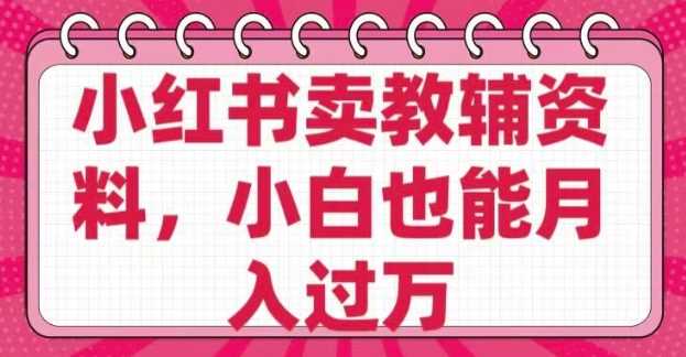 小红书卖教辅资料，0 成本，纯利润，售后成本极低，小白也能月入过W - 星空项目网-星空项目网