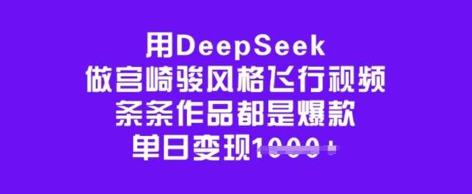 用DeepSeek做宫崎骏风格飞行视频，条条作品都是爆款，单日变现多张 - 星空项目网-星空项目网
