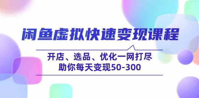 闲鱼虚拟快速变现课程，开店、选品、优化一网打尽，助你每天变现50-300 - 星空项目网-星空项目网