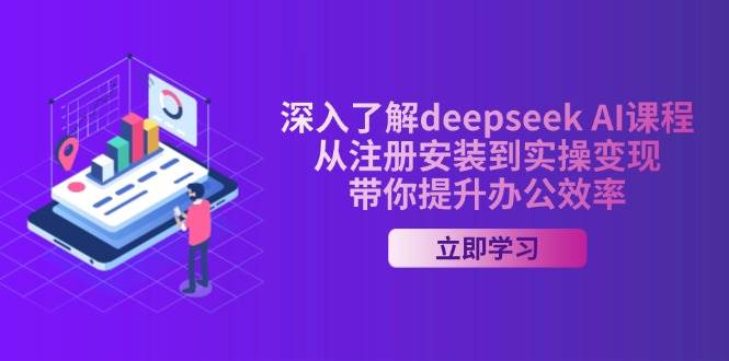 深入了解deepseek AI课程，从注册安装到实操变现，带你提升办公效率 - 星空项目网-星空项目网