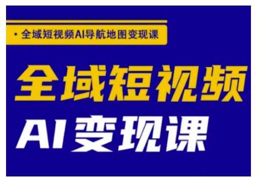 全域短视频AI导航地图变现课，全域短视频AI变现课 - 星空项目网-星空项目网