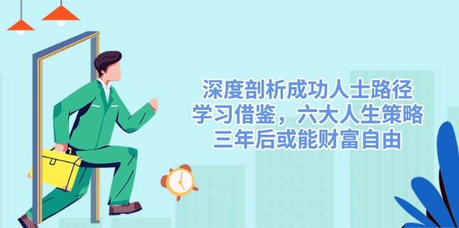 深度剖析成功人士路径，学习借鉴，六大人生策略，三年后或能财富自由 - 星空项目网-星空项目网