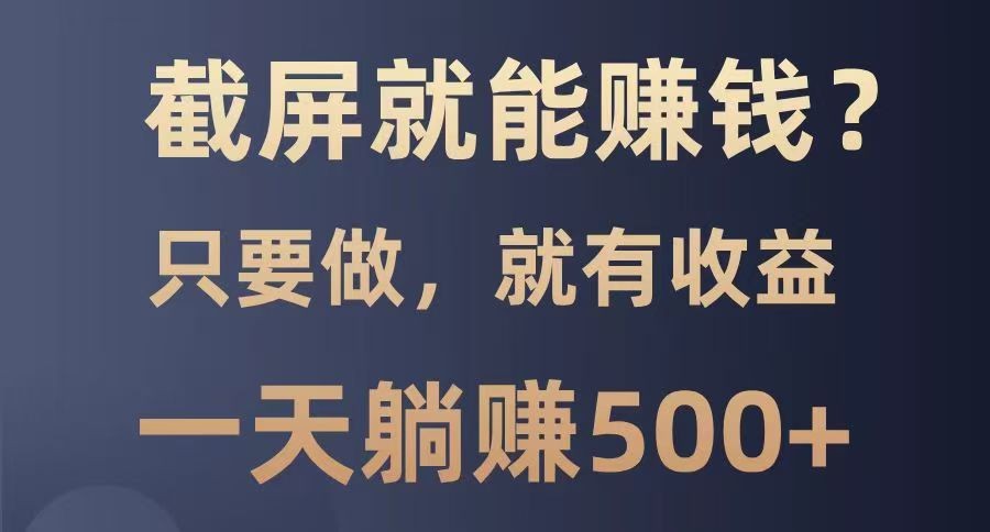 截屏就能赚钱？0门槛，只要做，100%有收益的一个项目，一天躺赚500+ - 星空项目网-星空项目网