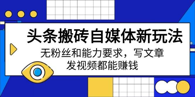 头条搬砖自媒体新玩法，无粉丝和能力要求，写文章、发视频都能赚钱 - 星空项目网-星空项目网
