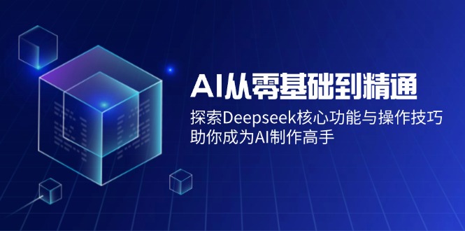 AI从零基础到精通：探索Deepseek核心功能与操作技巧，助你成为AI制作高手 - 星空项目网-星空项目网