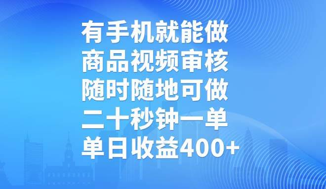 有手机就能做，商品视频审核，随时随地可做，二十秒钟一单，单日收益400+ - 星空项目网-星空项目网