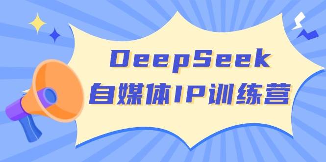 DeepSeek自媒体IP训练营，掌握四位定位法 长板变现模型 开启自媒体新篇章 - 星空项目网-星空项目网