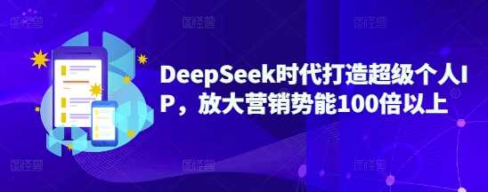 DeepSeek时代打造超级个人IP，放大营销势能100倍以上 - 星空项目网-星空项目网