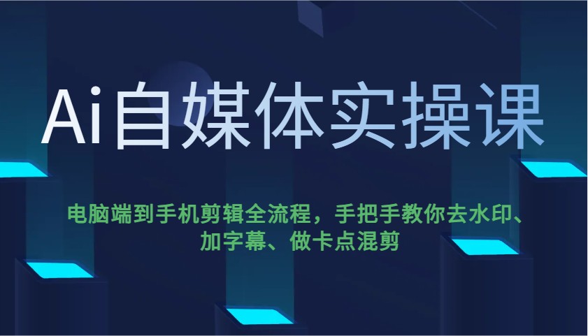 Ai自媒体实操课，电脑端到手机剪辑全流程，手把手教你去水印、加字幕、做卡点混剪 - 星空项目网-星空项目网