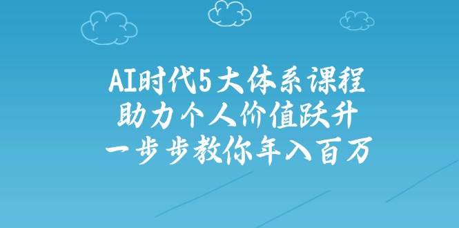 AI时代5大体系课程：助力个人价值跃升，一步步教你年入百万 - 星空项目网-星空项目网